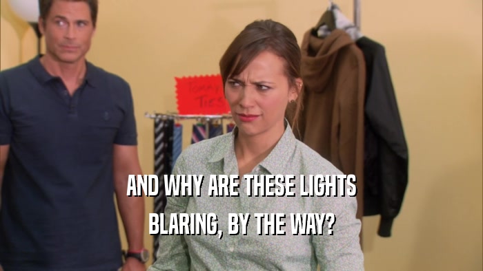 AND WHY ARE THESE LIGHTS BLARING, BY THE WAY? 