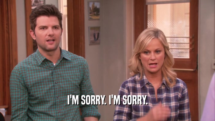 I'M SORRY. I'M SORRY.  