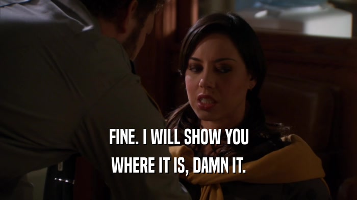 FINE. I WILL SHOW YOU WHERE IT IS, DAMN IT. 