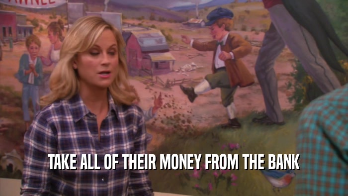 TAKE ALL OF THEIR MONEY FROM THE BANK  