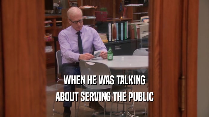 WHEN HE WAS TALKING ABOUT SERVING THE PUBLIC 