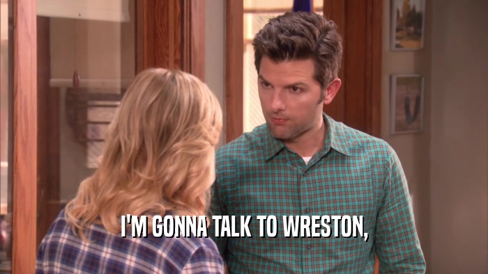 I'M GONNA TALK TO WRESTON,  