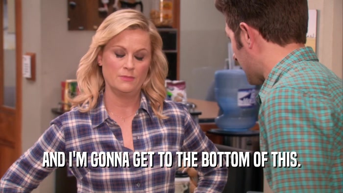 AND I'M GONNA GET TO THE BOTTOM OF THIS.  