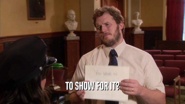 TO SHOW FOR IT?  