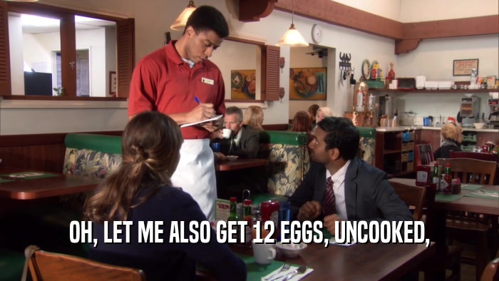 OH, LET ME ALSO GET 12 EGGS, UNCOOKED,  