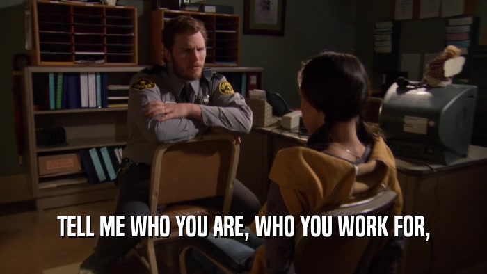 TELL ME WHO YOU ARE, WHO YOU WORK FOR,  