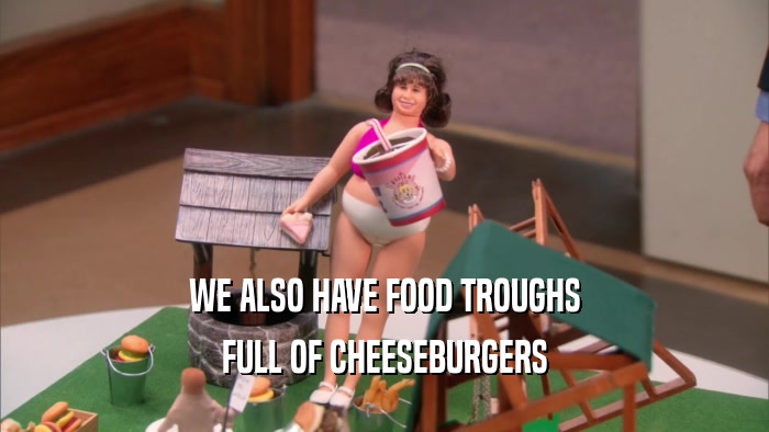 WE ALSO HAVE FOOD TROUGHS FULL OF CHEESEBURGERS 