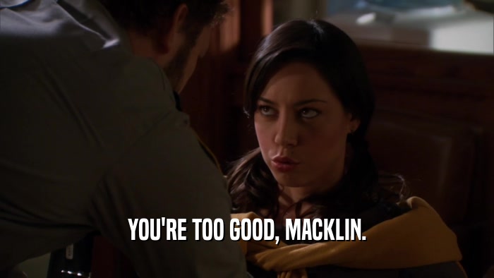 YOU'RE TOO GOOD, MACKLIN.  