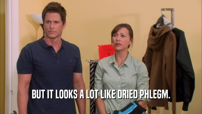 BUT IT LOOKS A LOT LIKE DRIED PHLEGM.  