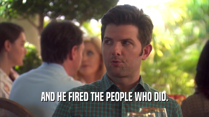 AND HE FIRED THE PEOPLE WHO DID.  