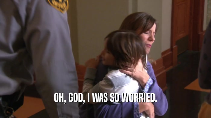 OH, GOD, I WAS SO WORRIED.  