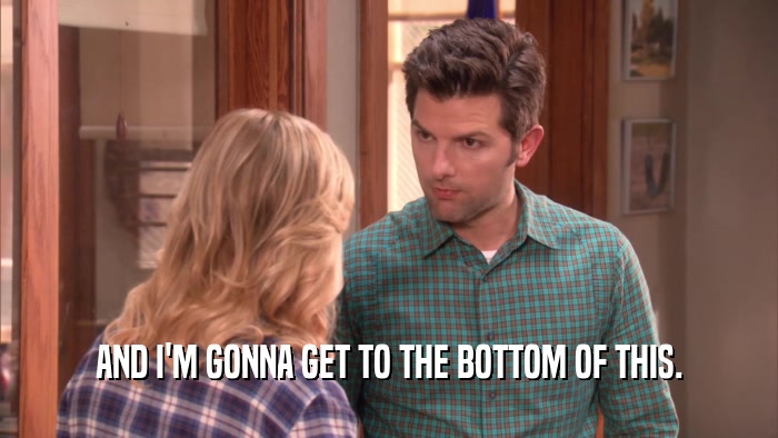 AND I'M GONNA GET TO THE BOTTOM OF THIS.  