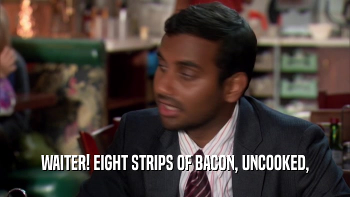 WAITER! EIGHT STRIPS OF BACON, UNCOOKED,  