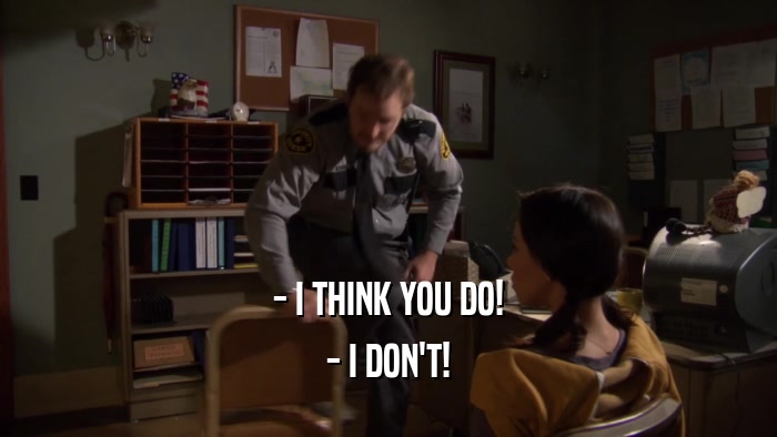 - I THINK YOU DO! - I DON'T! 