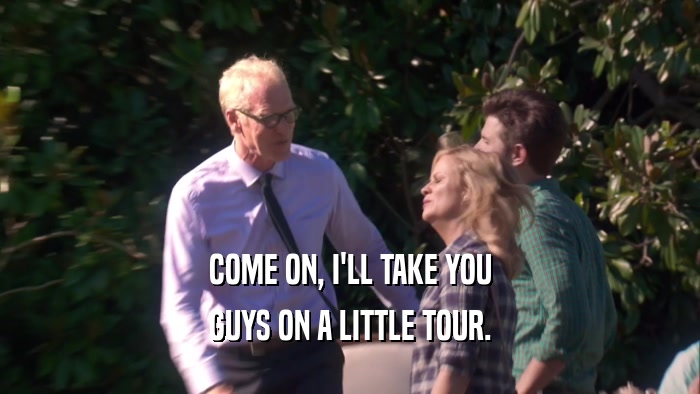 COME ON, I'LL TAKE YOU
 GUYS ON A LITTLE TOUR.
 