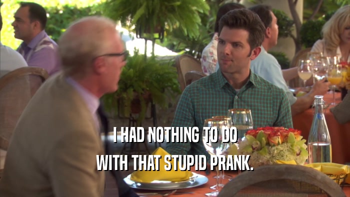 I HAD NOTHING TO DO WITH THAT STUPID PRANK. 