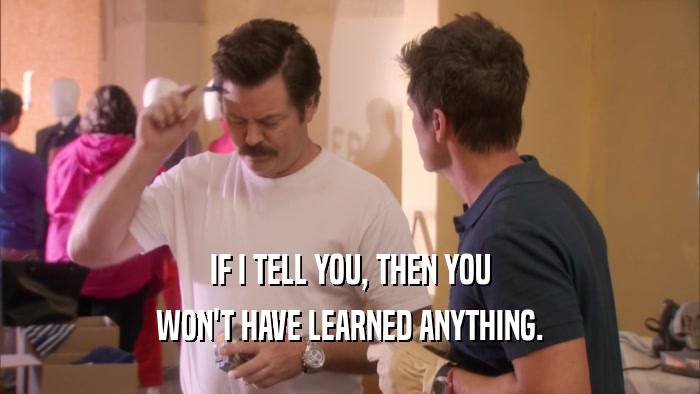 IF I TELL YOU, THEN YOU WON'T HAVE LEARNED ANYTHING. 