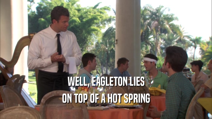 WELL, EAGLETON LIES ON TOP OF A HOT SPRING 