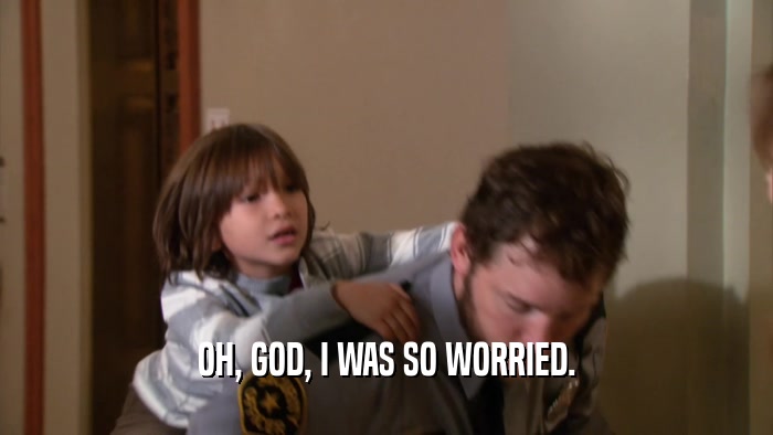 OH, GOD, I WAS SO WORRIED.  