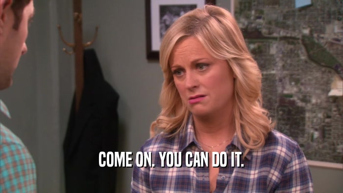COME ON. YOU CAN DO IT.  