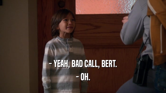 - YEAH, BAD CALL, BERT. - OH. 