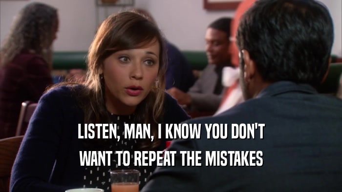 LISTEN, MAN, I KNOW YOU DON'T WANT TO REPEAT THE MISTAKES 
