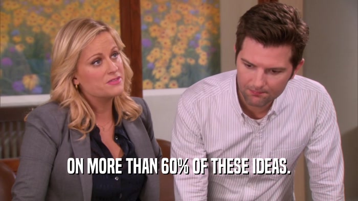 ON MORE THAN 60% OF THESE IDEAS.  