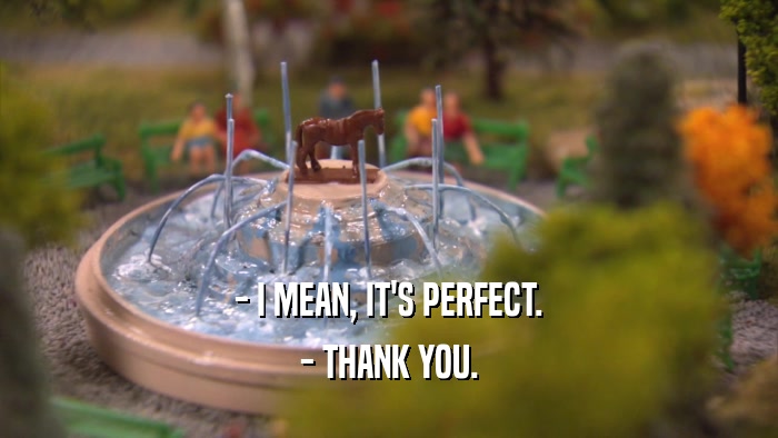 - I MEAN, IT'S PERFECT. - THANK YOU. 