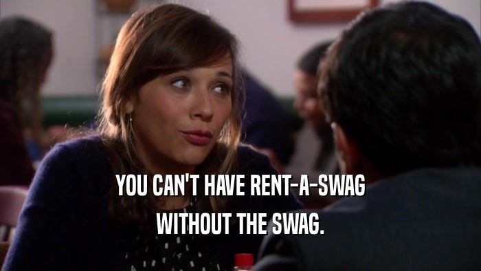 YOU CAN'T HAVE RENT-A-SWAG WITHOUT THE SWAG. 