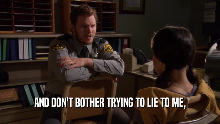 AND DON'T BOTHER TRYING TO LIE TO ME,  