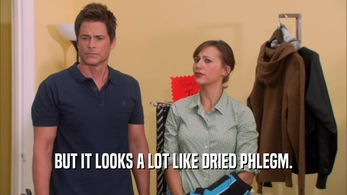 BUT IT LOOKS A LOT LIKE DRIED PHLEGM.  