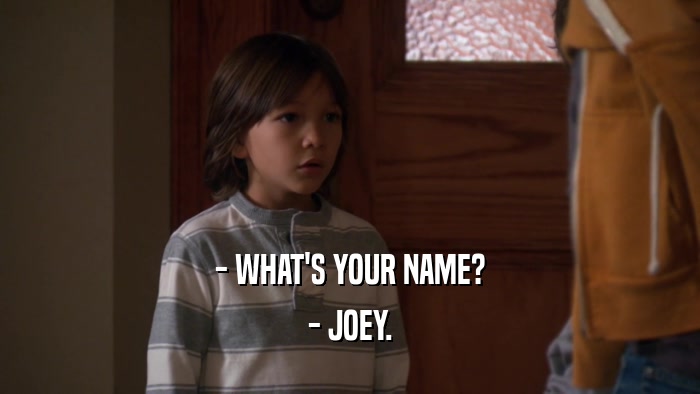 - WHAT'S YOUR NAME?
 - JOEY.
 