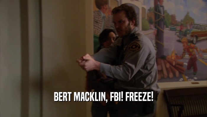 BERT MACKLIN, FBI! FREEZE!  