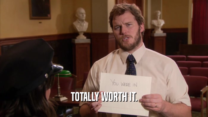 TOTALLY WORTH IT.  