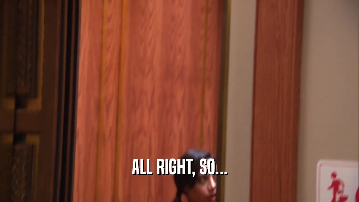 ALL RIGHT, SO...  
