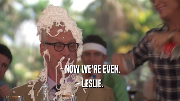 - NOW WE'RE EVEN. - LESLIE. 