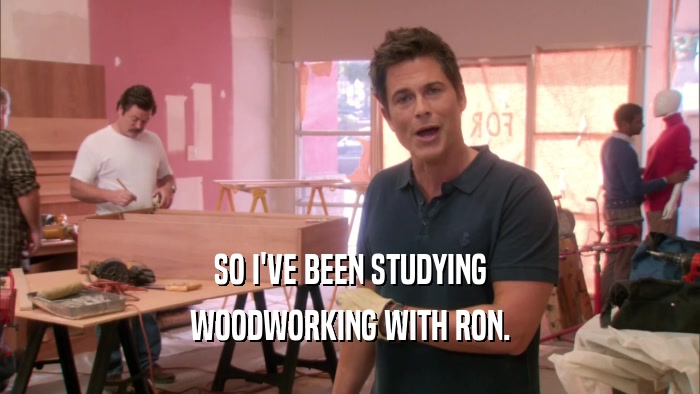 SO I'VE BEEN STUDYING WOODWORKING WITH RON. 