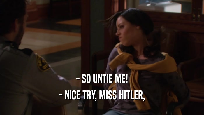 - SO UNTIE ME! - NICE TRY, MISS HITLER, 
