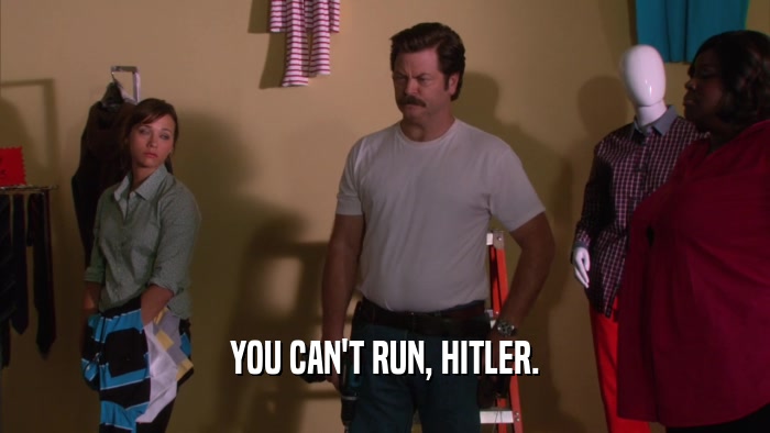 YOU CAN'T RUN, HITLER.  
