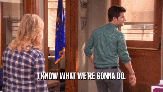 I KNOW WHAT WE'RE GONNA DO.  