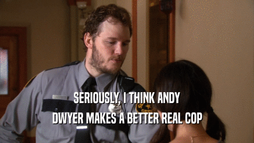 SERIOUSLY, I THINK ANDY
 DWYER MAKES A BETTER REAL COP
 