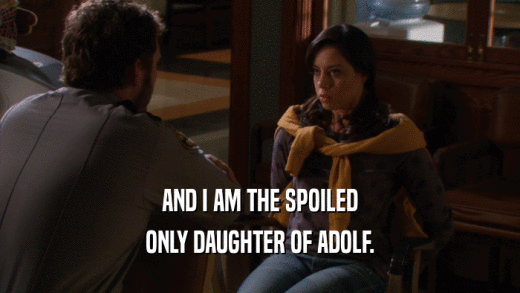 AND I AM THE SPOILED ONLY DAUGHTER OF ADOLF. 