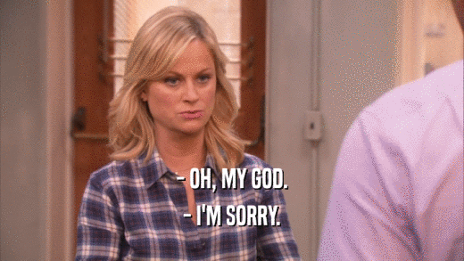 - OH, MY GOD. - I'M SORRY. 