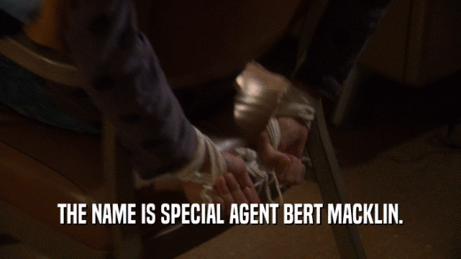 THE NAME IS SPECIAL AGENT BERT MACKLIN.  