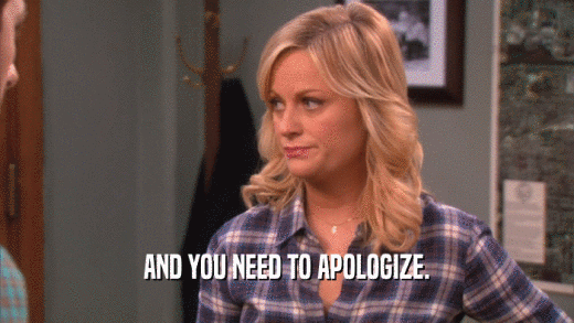 AND YOU NEED TO APOLOGIZE.  