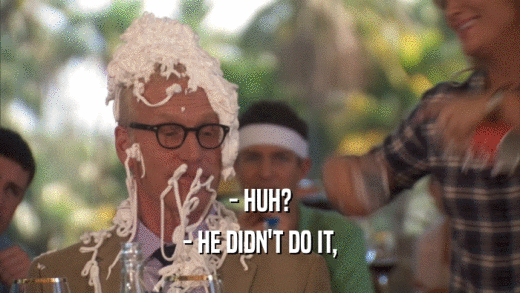 - HUH? - HE DIDN'T DO IT, 
