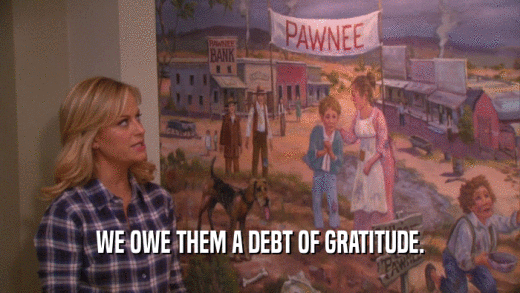 WE OWE THEM A DEBT OF GRATITUDE.  