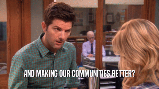 AND MAKING OUR COMMUNITIES BETTER?  