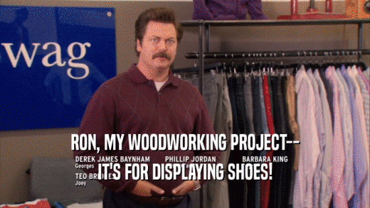 RON, MY WOODWORKING PROJECT-- IT'S FOR DISPLAYING SHOES! 