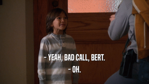 - YEAH, BAD CALL, BERT. - OH. 
